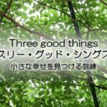 小さな幸せを見つける訓練。スリー・グッド・シングス（Three good things）